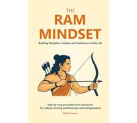 The Ram Mindset: Building Discipline, Purpose and Resilience in Daily Life: Step-by-step principles from Ramayana for today’s working professionals, entrepreneurs and changemakers