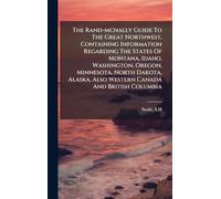 The Rand-mcnally Guide To The Great Northwest, Containing Information Regarding The States Of Montana, Idaho, Washington, Oregon, Minnesota, North ... Also Western Canada And British Columbia