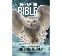 The Raptor Bible: The Essential Guide to the Birds of Prey