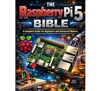 The Raspberry Pi 5 Bible: A Complete Guide for Beginners and Advanced Makers
