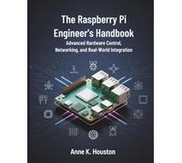 The Raspberry Pi Engineer’s Handbook: Advanced Hardware Control, Networking, and Real-World Integration