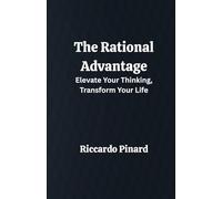 The Rational Advantage: Elevate Your Thinking, Transform Your Life