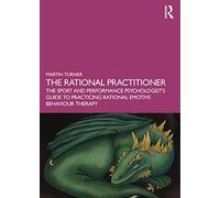The Rational Practitioner: The Sport and Performance Psychologist’s Guide To Practicing Rational Emotive Behaviour Therapy
