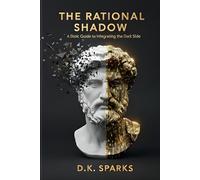 THE RATIONAL SHADOW: A Stoic Guide to Integrating the Dark Side, Mastering Your Emotions, and Owning Your Masculinity