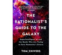 The Rationalist's Guide to the Galaxy: Superintelligent Ai and the Geeks Who Are Trying to Save Humanity’s Future