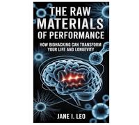 The Raw Materials of Performance: How Biohacking Can Transform Your Life and Longevity: A Simple Yet Powerful Guide to Reclaiming Your Body, Mind, and ... Science-Backed Nutritional Strategies