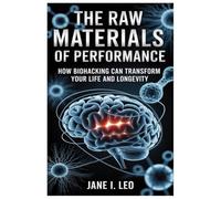 The Raw Materials of Performance: How Biohacking Can Transform Your Life and Longevity: A Simple Yet Powerful Guide to Reclaiming Your Body, Mind, and ... Science-Backed Nutritional Strategies