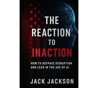 The Reaction to Inaction: How to Outpace Disruption and Lead in the Age of AI