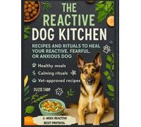 The Reactive Dog Kitchen: Healing Recipes and Calming Rituals to Support Your Reactive, Fearful, or Anxious Dog. A Cookbook with Vet-Approved Recipes