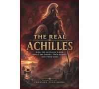 The Real Achilles: What We Actually Know About the Greeks, Their Heroes, and Their Gods
