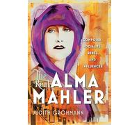 The Real Alma Mahler: Composer, Socialite, Rebel and Influencer