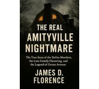 The Real Amityville Nightmare: The True Story of the DeFeo Murders, the Lutz Family Haunting, and the Legend of Ocean Avenue