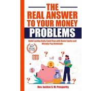THE REAL ANSWER TO YOUR MONEY PROBLEMS: Build Lasting Daily Cash Flow with Home Equity and Weekly-Pay Dividends