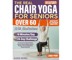 The Real Chair Yoga for Seniors Over 60 with Illustrations: An Easy & Secure 10-Min. Illustrated Program to Improve Mobility, Balance & Strength, Preserving Independence Without Overexertion