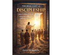 The Real Cost Of Discipleship: What It Means To Walk With Jesus, Die To Self, And Live For God