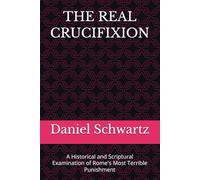 THE REAL CRUCIFIXION: A Historical and Scriptural Examination of Rome's Most Terrible Punishment