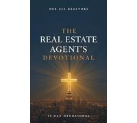 The Real Estate Agent's Devotional: 40 Days of Faith, Success, and Purpose for Realtors, Real Estate Agents, and Brokers Seeking to Honor God in Business, Grow Spiritually, and Thrive Professionally