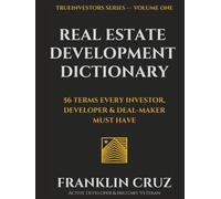 The Real Estate Development Dictionary: 56 TERMS EVERY INVESTOR, DEVELOPER & DEAL-MAKER MUST HAVE
