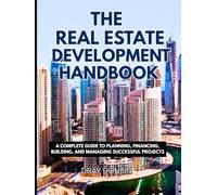 The Real Estate Development Handbook: A Complete Guide to Planning, Financing, Building, and Managing Successful Projects