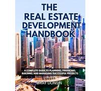 The Real Estate Development Handbook: A Complete Guide to Planning, Financing, Building, and Managing Successful Projects