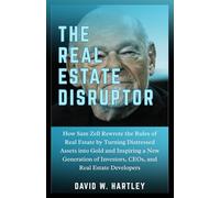 THE REAL ESTATE DISRUPTOR: How Sam Zell Rewrote the Rules of Real Estate by Turning Distressed Assets into Gold and Inspiring a New Generation of Investors, CEOs, and Real Estate Developers