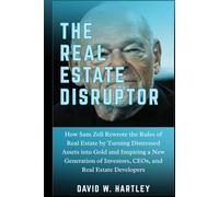THE REAL ESTATE DISRUPTOR: How Sam Zell Rewrote the Rules of Real Estate by Turning Distressed Assets into Gold and Inspiring a New Generation of Investors, CEOs, and Real Estate Developers