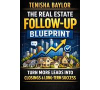 The Real Estate Follow-Up Blueprint: How to Convert More Leads, Stay Consistent, and Turn Conversations Into Closings