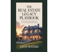 The Real Estate Legacy Playbook: Step-by-Step Strategies for Building Generational Wealth