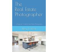 The Real Estate Photographer: A Beginner's Guide to Real Estate Photography