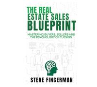 The Real Estate Sales Blueprint: Mastering Buyers, Sellers, and The Psychology of Closing