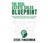The Real Estate Sales Blueprint: Mastering Buyers, Sellers, and The Psychology of Closing