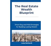 The Real Estate Wealth Blueprint: Smart Buy and Hold Strategies for Building Lasting Wealth