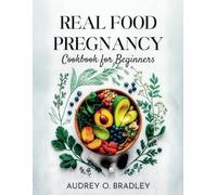 The Real Food Pregnancy Cookbook for beginners: Nourishing Recipes to Support a Healthy Pregnancy and Boost Baby's Development Inspired by Lily Nichols' Teachings