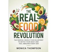 The Real Food Revolution: The Radical Whole-Food Blueprint to Detox Your Body and Feel Amazing Every Day