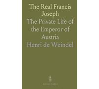 The Real Francis Joseph: The Private Life of the Emperor of Austria