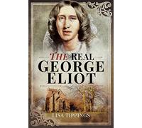 The Real George Eliot: A Biography of the Writer, a Study of the Towns and Houses in Which She Lived, and an Introduction to the Readers She Continues to Inspire
