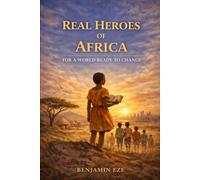 THE REAL HEROES OF AFRICA: FOR A WORLD READY TO CHANGE