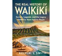 THE REAL HISTORY OF WAIKīKī Secrets, Legends, and the Legacy of Hawaiʻi's Most Famous Beach: A Historical and Cultural Analysis of Its Evolution: ... the Past, Present, and Unpredictable Future