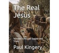 The Real Jesus: Volume 3: His Last Supper and Trials
