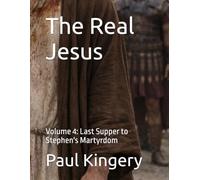 The Real Jesus: Volume 4: Last Supper to Stephen's Martyrdom