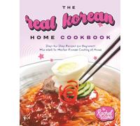 The Real Korean Home Cookbook: Step-by-Step Recipes for Beginners Who Want to Master Korean Cooking at Home
