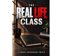 The Real Life Class: Everything School Didn't Teach You About Money, Work, Relationships & Becoming an Adult