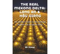 The Real Mekong Delta: Long An & Hau Giang: An Insider's Guide to the Floating Forests and the Quiet Delta