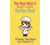 The Real Mom's Budget-Friendly Recipe Book: A Simple to Follow Cookbook with 30 Hardy, Tasty Meals for a Family of 4