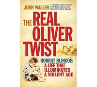 The Real Oliver Twist: Robert Blincoe - A Life That Illuminates an Age