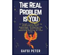 THE REAL PROBLEM IS YOU: The problem isn't the world, and it isn't other people. It's you. And recognizing this is the best news of your life.