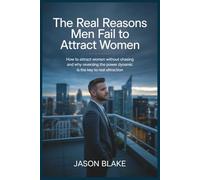 The Real Reasons Men Fail to Attract Women and the Assumptions You Need to Overcome: How to Attract Women Without Chasing and Why Reversing the Power Dynamic is the Key to Real Attraction