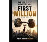 THE REAL RULES FOR BUILDING YOUR FIRST MILLION: No Plans. No Stories. No Excuses