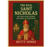 THE REAL SAINT NICHOLAS: THE TRUE STORY BEHIND THE SPIRIT OF CHRISTMAS