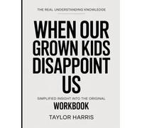 The Real Understanding Knowledge When Our Grown Kids Disappoint Us: Simplified Insight Into The Original.